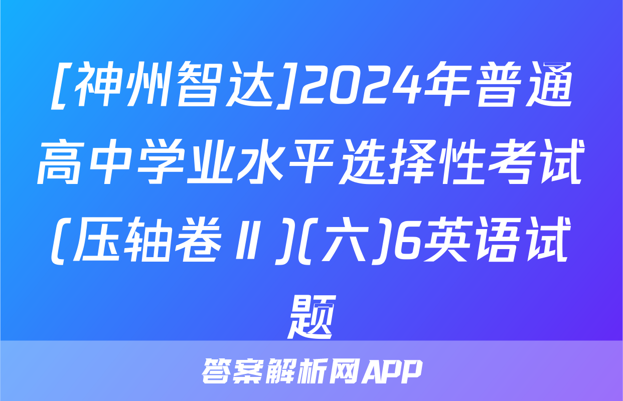 [神州智达]2024年普通高中学业水平选择性考试(压轴卷Ⅱ)(六)6英语试题