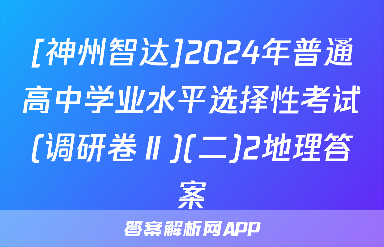 [神州智达]2024年普通高中学业水平选择性考试(调研卷Ⅱ)(二)2地理答案