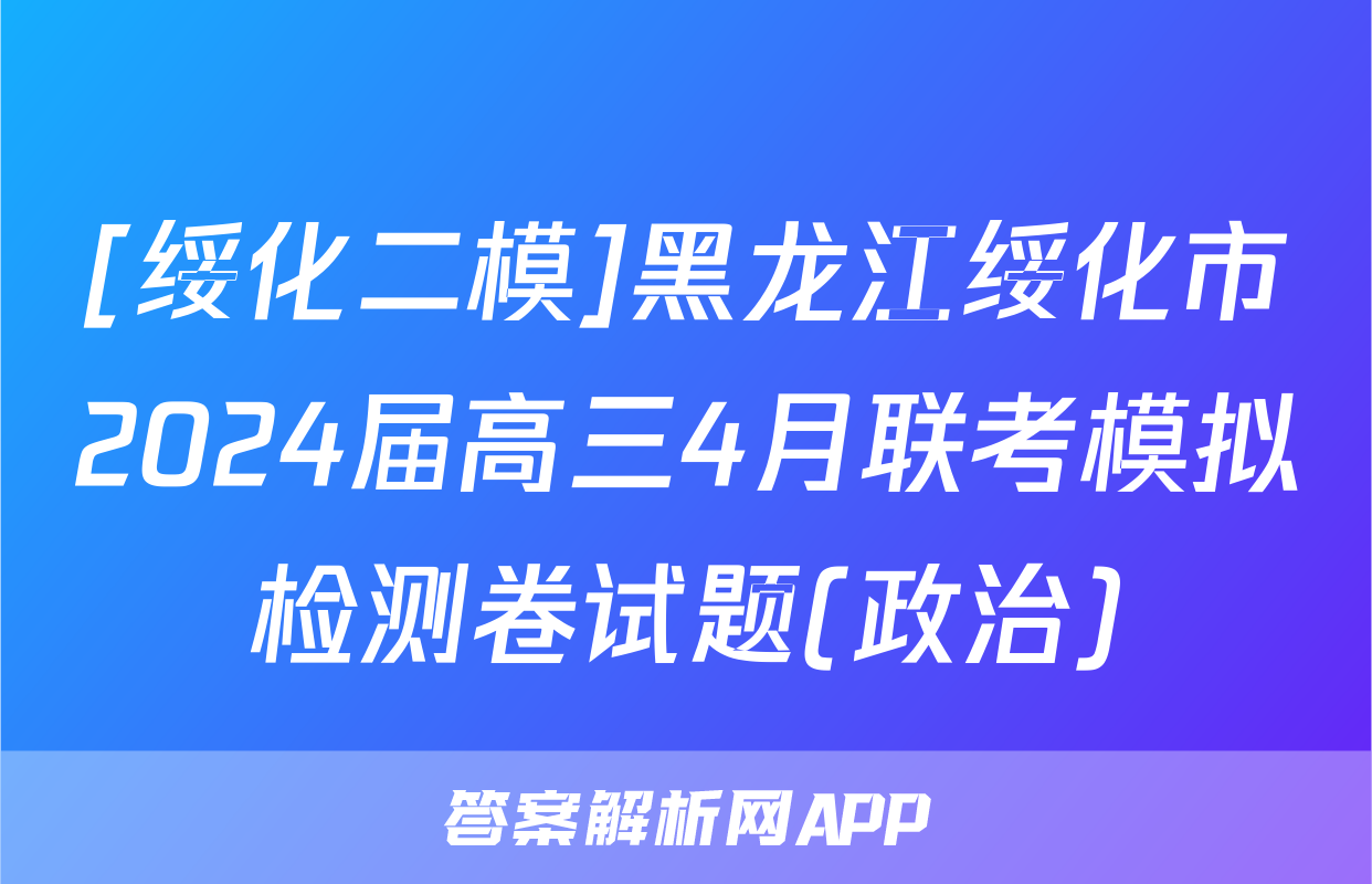 [绥化二模]黑龙江绥化市2024届高三4月联考模拟检测卷试题(政治)