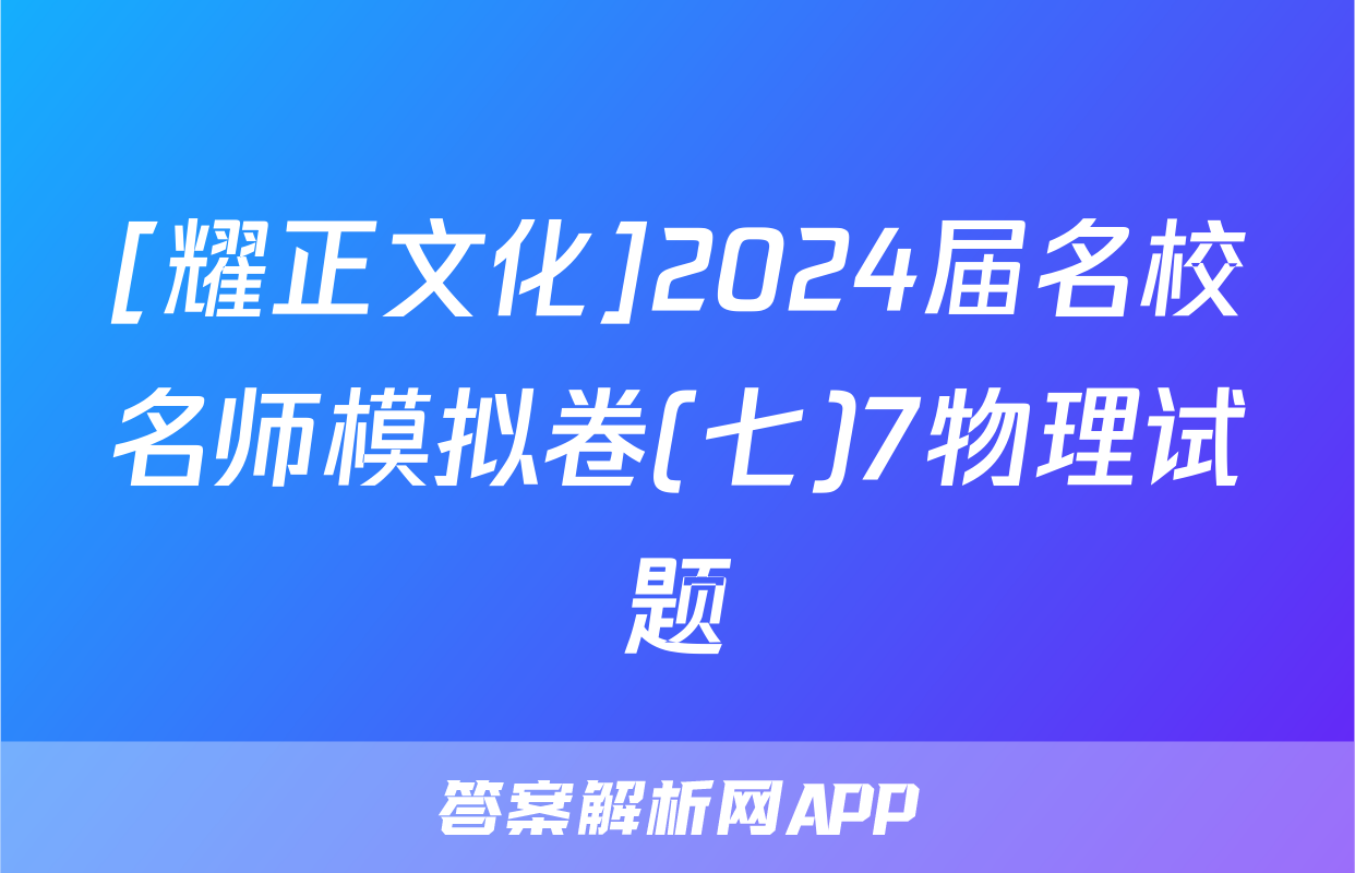 [耀正文化]2024届名校名师模拟卷(七)7物理试题