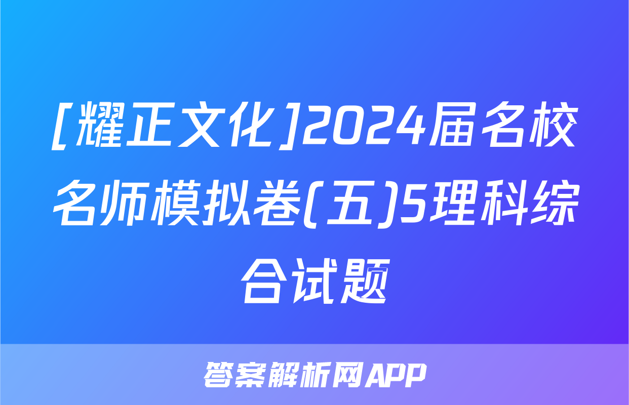 [耀正文化]2024届名校名师模拟卷(五)5理科综合试题