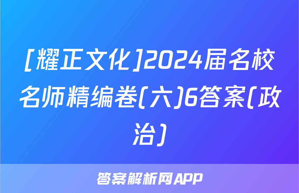 [耀正文化]2024届名校名师精编卷(六)6答案(政治)