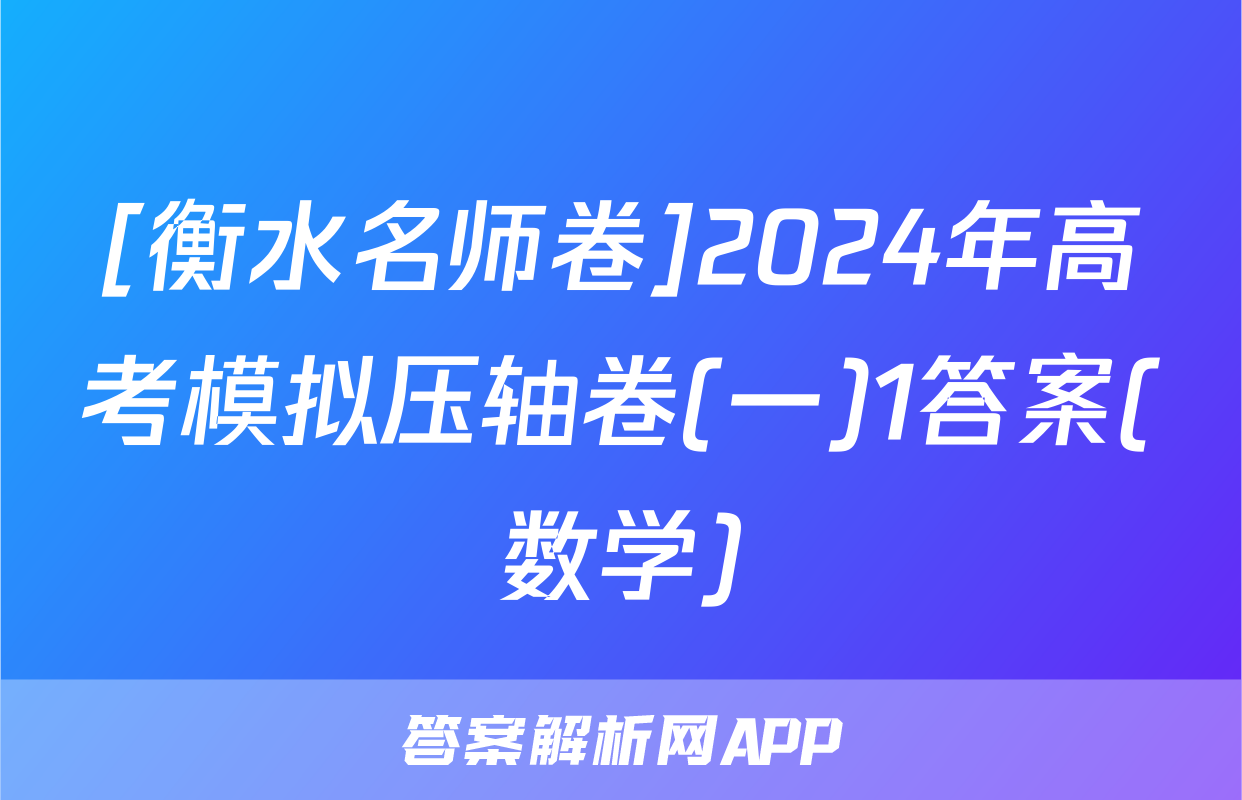 [衡水名师卷]2024年高考模拟压轴卷(一)1答案(数学)