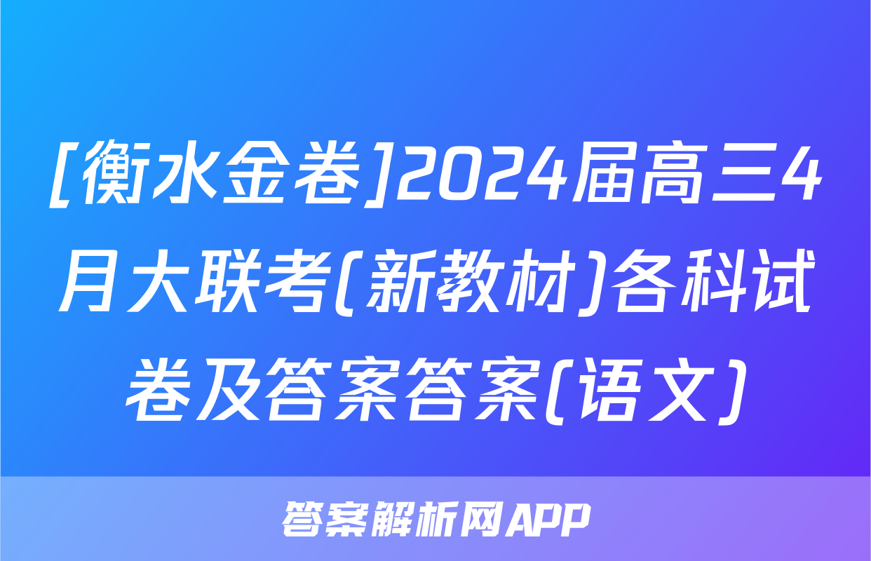 [衡水金卷]2024届高三4月大联考(新教材)各科试卷及答案答案(语文)