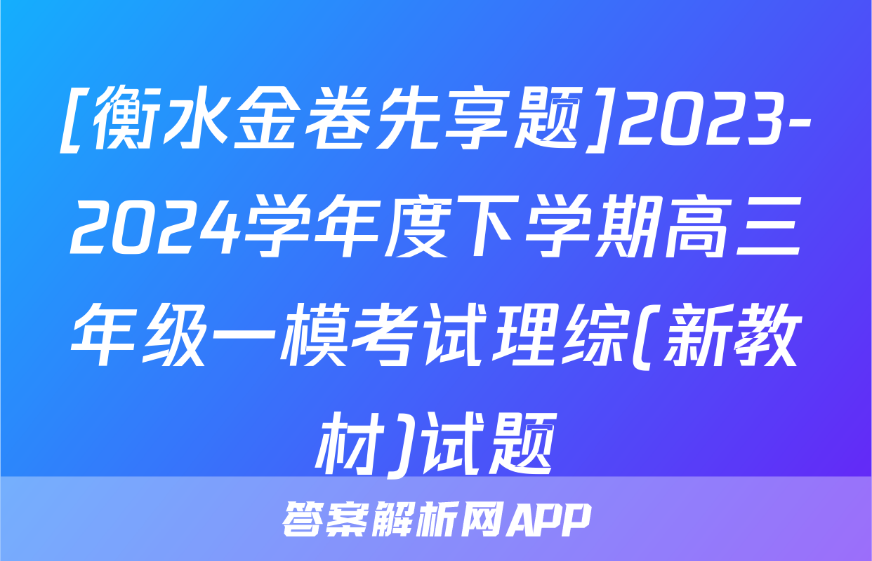 [衡水金卷先享题]2023-2024学年度下学期高三年级一模考试理综(新教材)试题