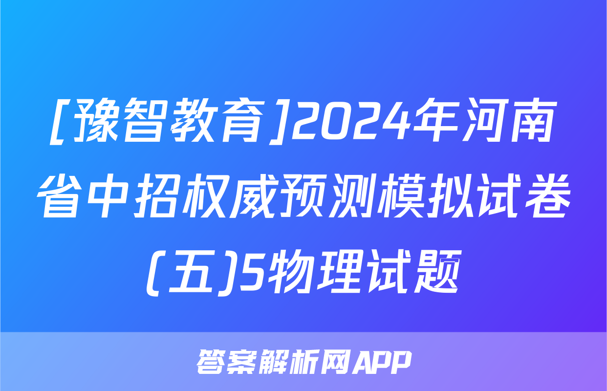 [豫智教育]2024年河南省中招权威预测模拟试卷(五)5物理试题