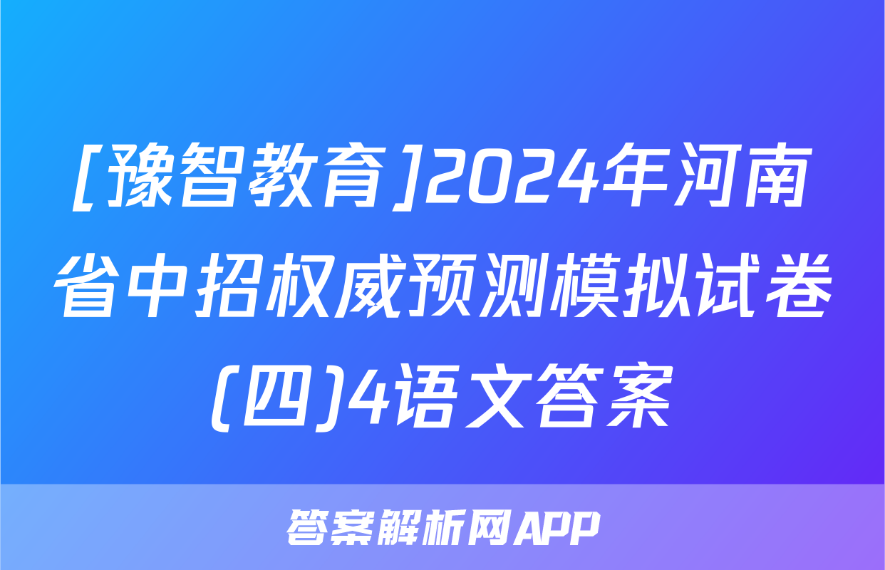 [豫智教育]2024年河南省中招权威预测模拟试卷(四)4语文答案