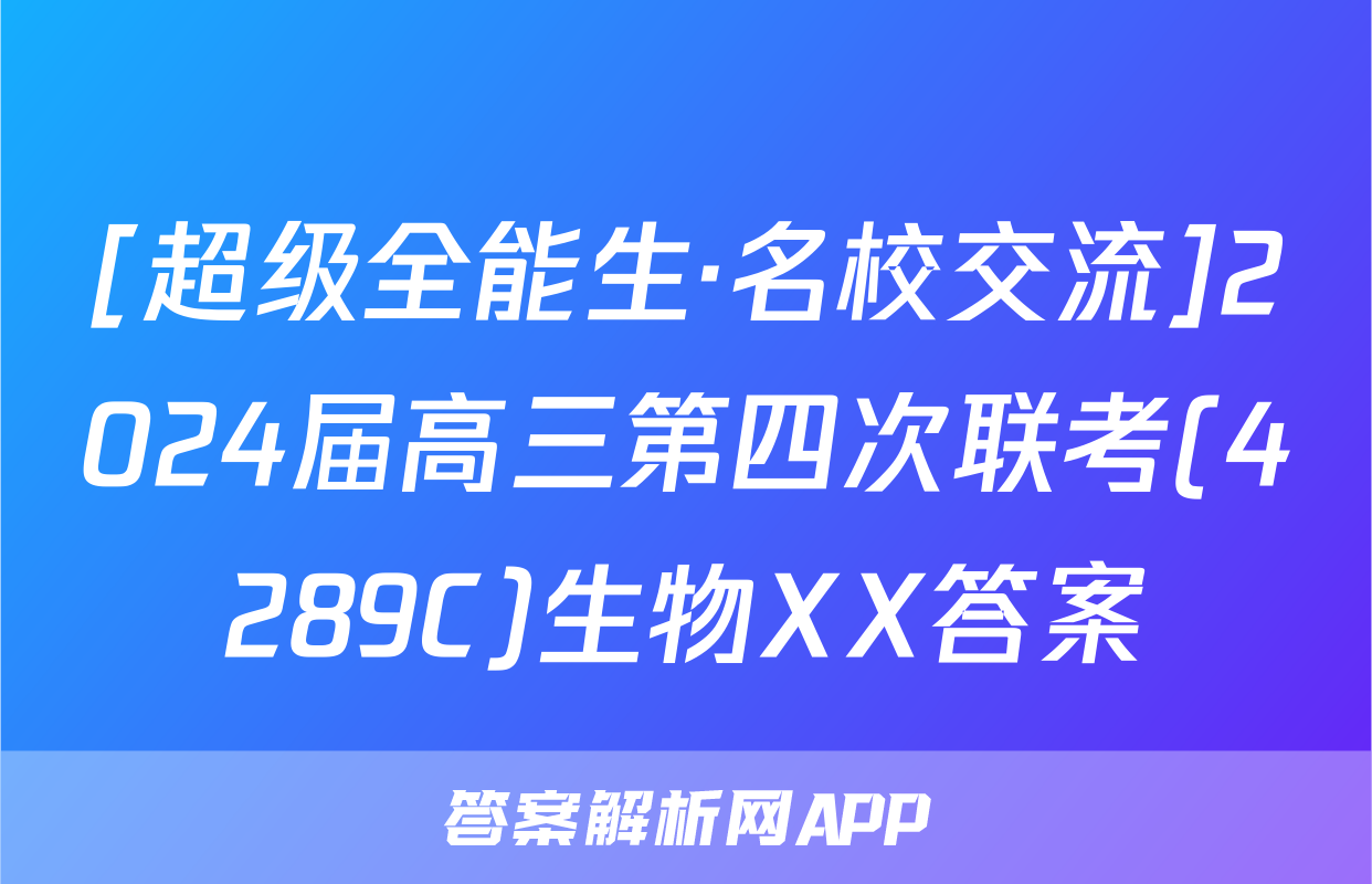 [超级全能生·名校交流]2024届高三第四次联考(4289C)生物XX答案