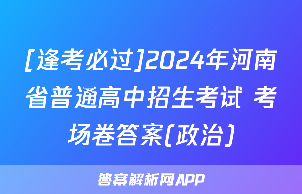 [逢考必过]2024年河南省普通高中招生考试 考场卷答案(政治)