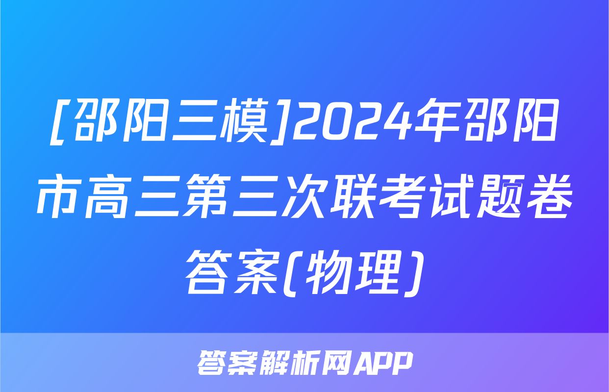 [邵阳三模]2024年邵阳市高三第三次联考试题卷答案(物理)