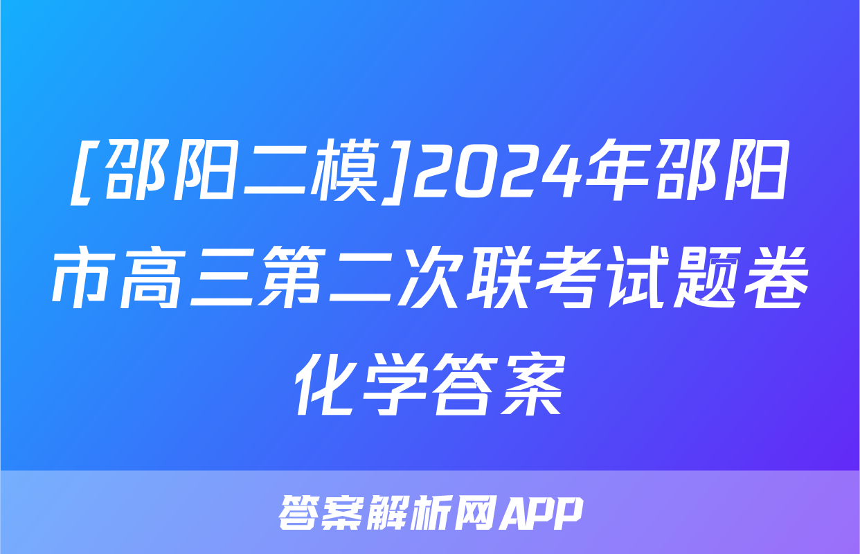 [邵阳二模]2024年邵阳市高三第二次联考试题卷化学答案
