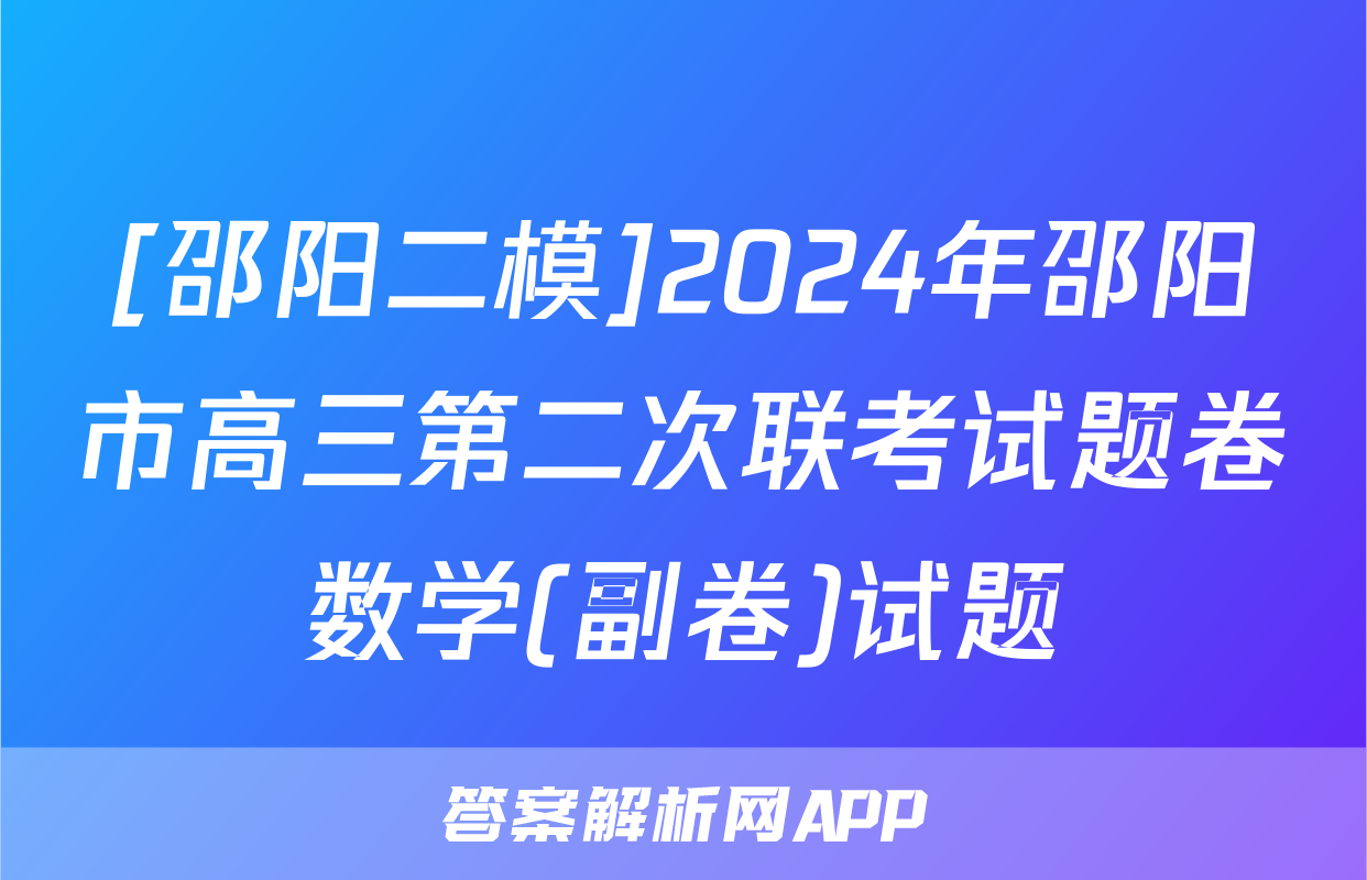 [邵阳二模]2024年邵阳市高三第二次联考试题卷数学(副卷)试题