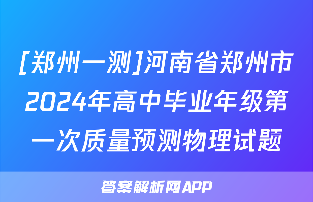 [郑州一测]河南省郑州市2024年高中毕业年级第一次质量预测物理试题
