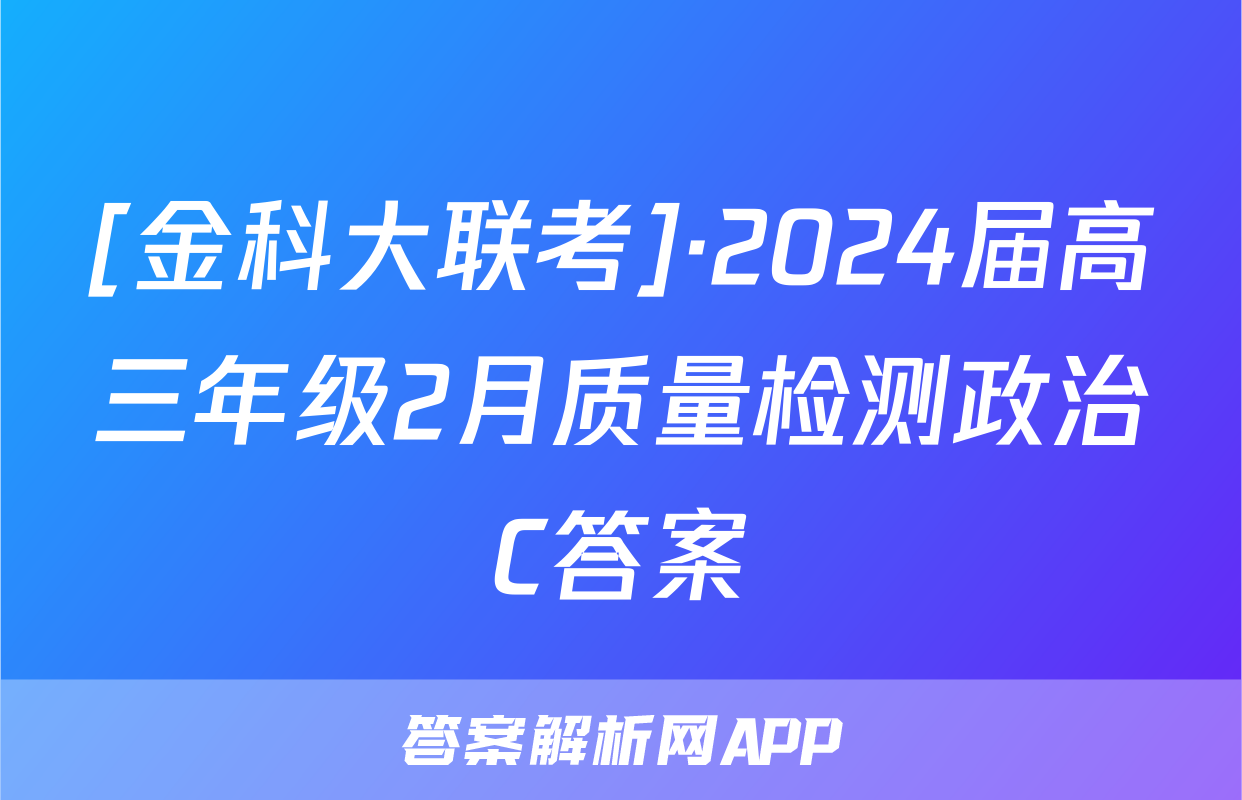 [金科大联考]·2024届高三年级2月质量检测政治C答案