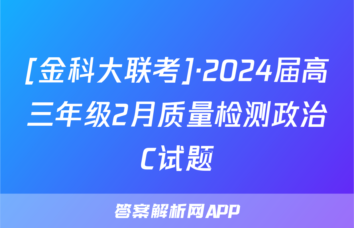 [金科大联考]·2024届高三年级2月质量检测政治C试题