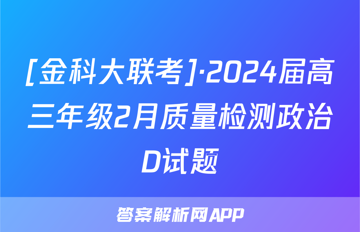 [金科大联考]·2024届高三年级2月质量检测政治D试题