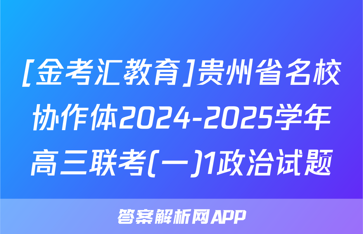 [金考汇教育]贵州省名校协作体2024-2025学年高三联考(一)1政治试题