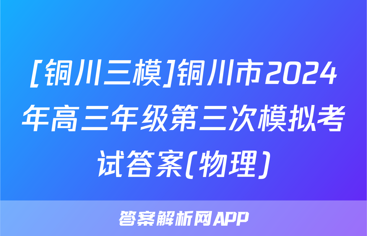 [铜川三模]铜川市2024年高三年级第三次模拟考试答案(物理)
