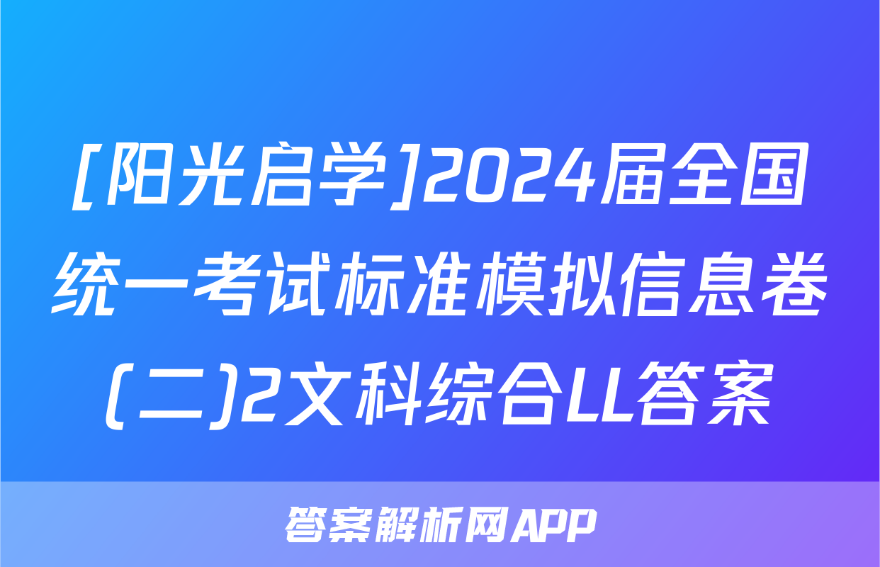 [阳光启学]2024届全国统一考试标准模拟信息卷(二)2文科综合LL答案