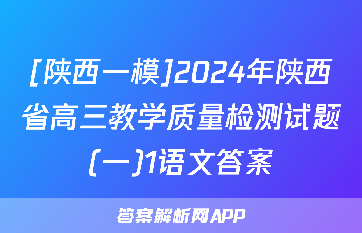 [陕西一模]2024年陕西省高三教学质量检测试题(一)1语文答案