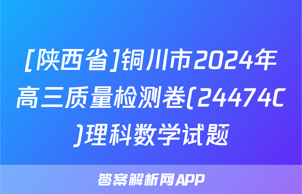 [陕西省]铜川市2024年高三质量检测卷(24474C)理科数学试题