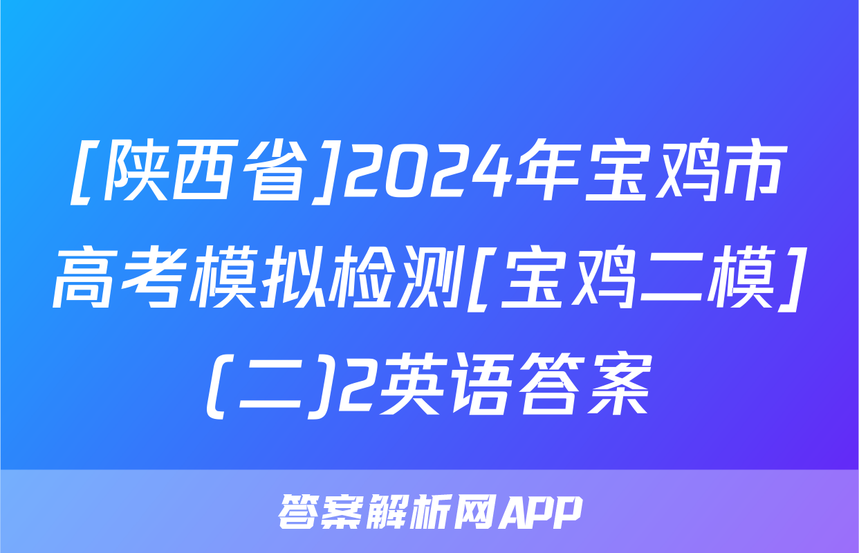 [陕西省]2024年宝鸡市高考模拟检测[宝鸡二模](二)2英语答案