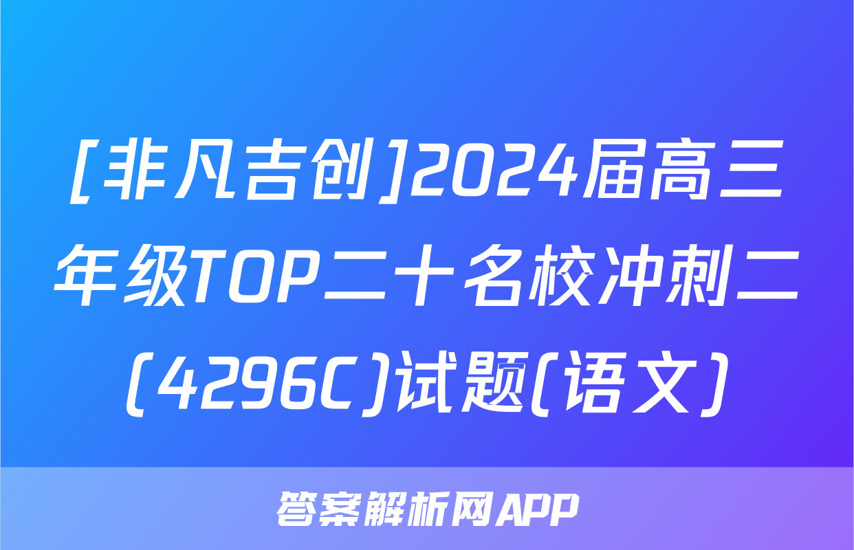 [非凡吉创]2024届高三年级TOP二十名校冲刺二(4296C)试题(语文)