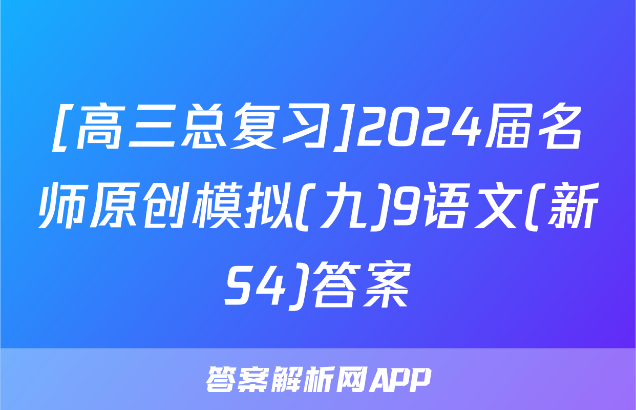 [高三总复习]2024届名师原创模拟(九)9语文(新S4)答案