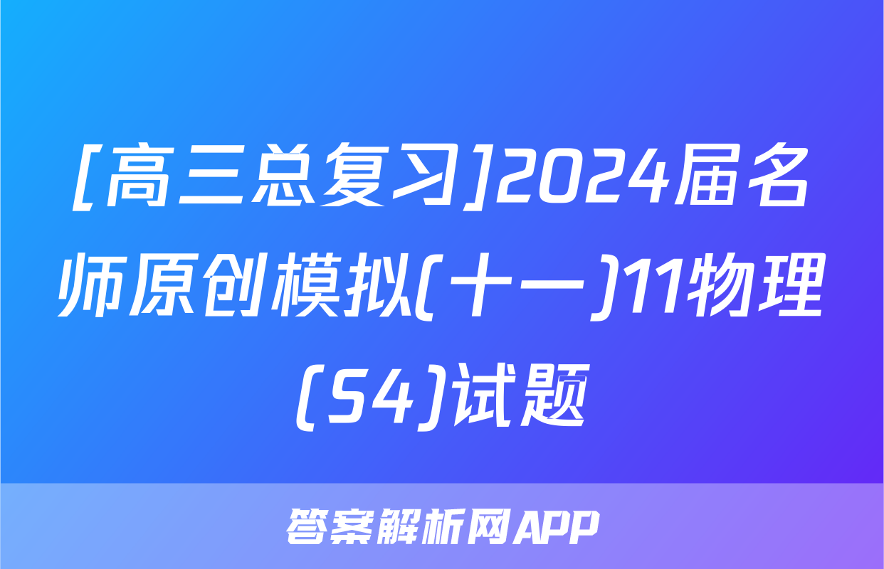 [高三总复习]2024届名师原创模拟(十一)11物理(S4)试题
