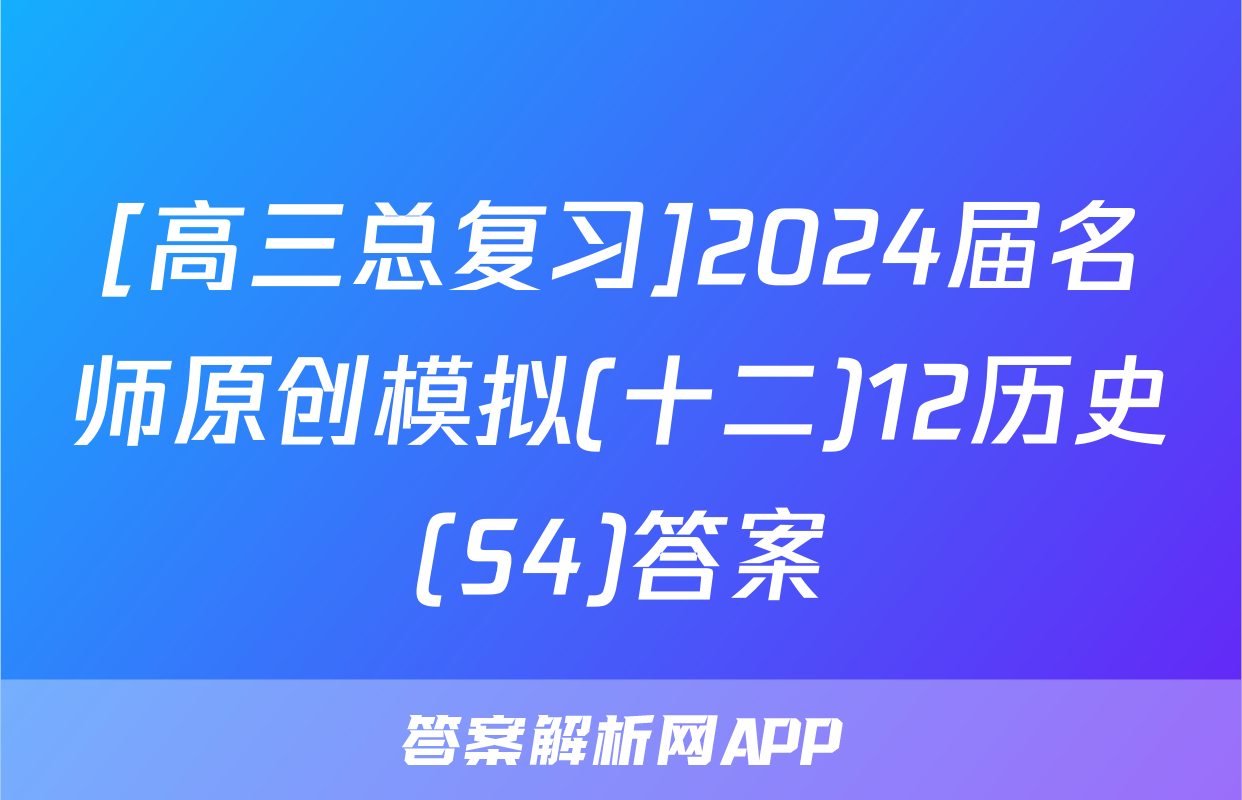 [高三总复习]2024届名师原创模拟(十二)12历史(S4)答案