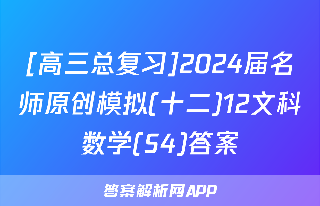 [高三总复习]2024届名师原创模拟(十二)12文科数学(S4)答案