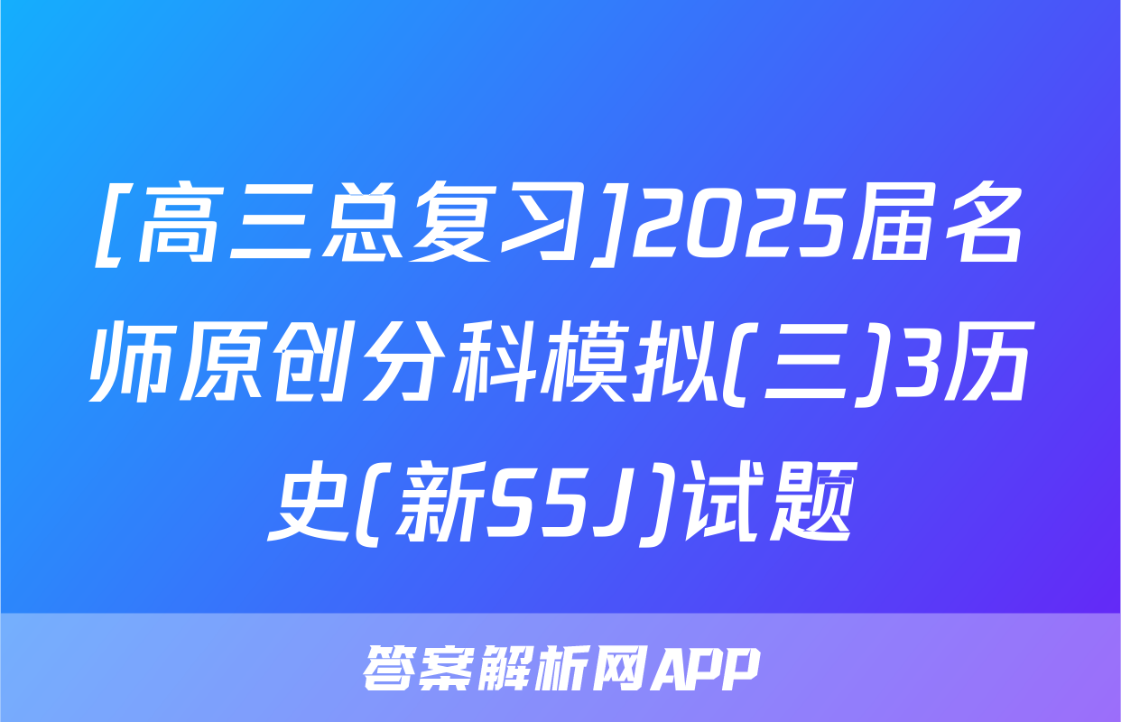 [高三总复习]2025届名师原创分科模拟(三)3历史(新S5J)试题