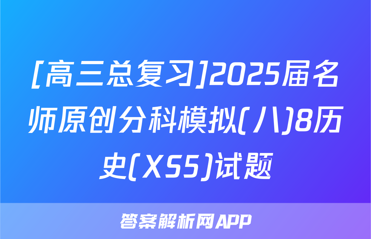 [高三总复习]2025届名师原创分科模拟(八)8历史(XS5)试题