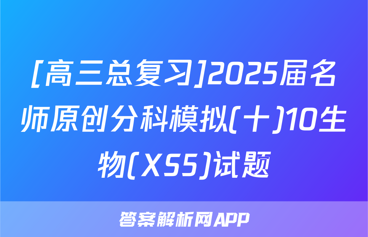[高三总复习]2025届名师原创分科模拟(十)10生物(XS5)试题