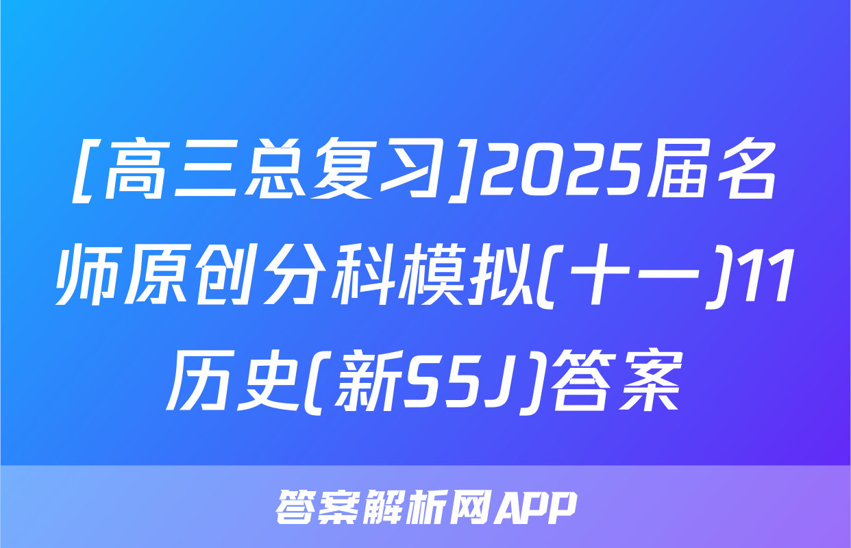 [高三总复习]2025届名师原创分科模拟(十一)11历史(新S5J)答案
