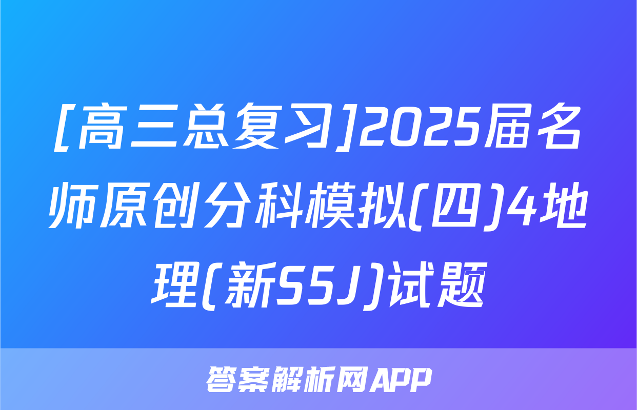 [高三总复习]2025届名师原创分科模拟(四)4地理(新S5J)试题
