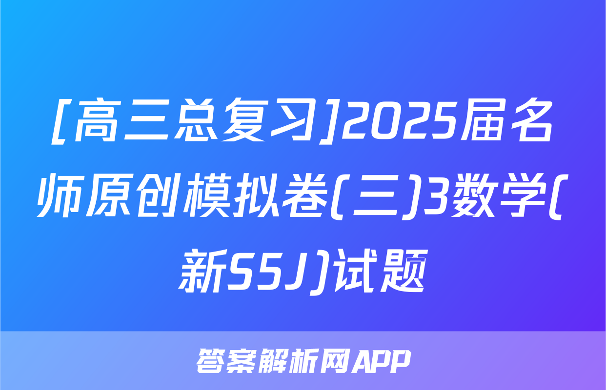 [高三总复习]2025届名师原创模拟卷(三)3数学(新S5J)试题