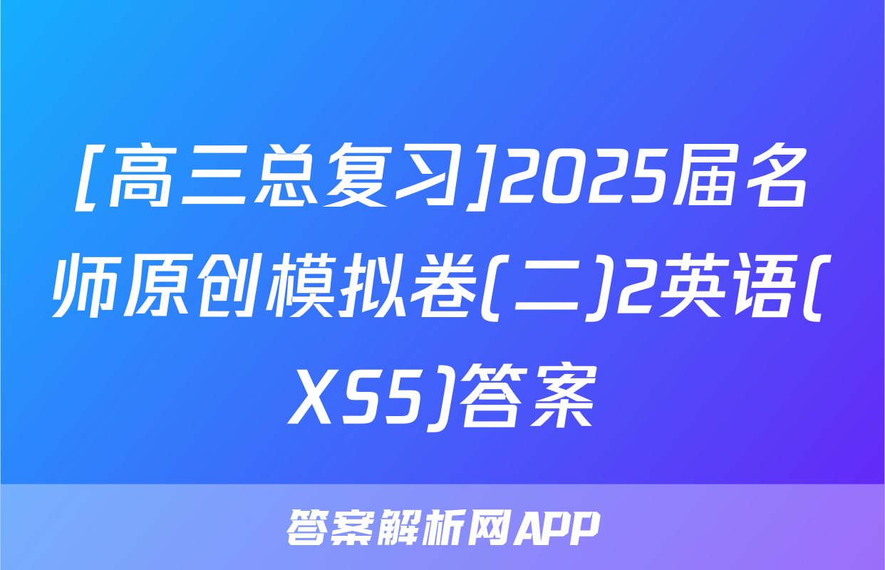 [高三总复习]2025届名师原创模拟卷(二)2英语(XS5)答案