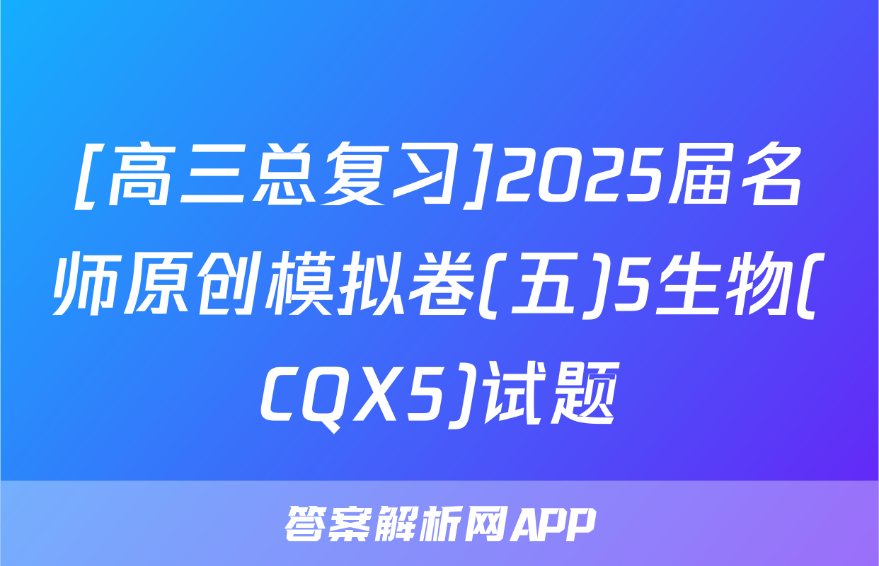 [高三总复习]2025届名师原创模拟卷(五)5生物(CQX5)试题