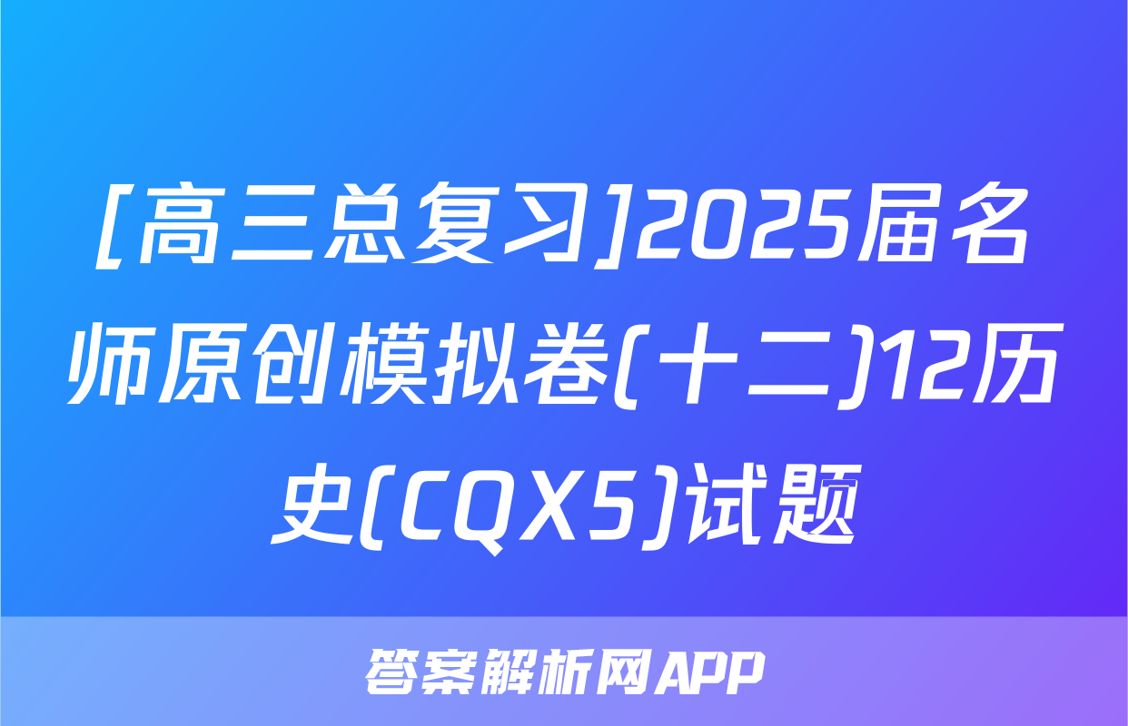 [高三总复习]2025届名师原创模拟卷(十二)12历史(CQX5)试题