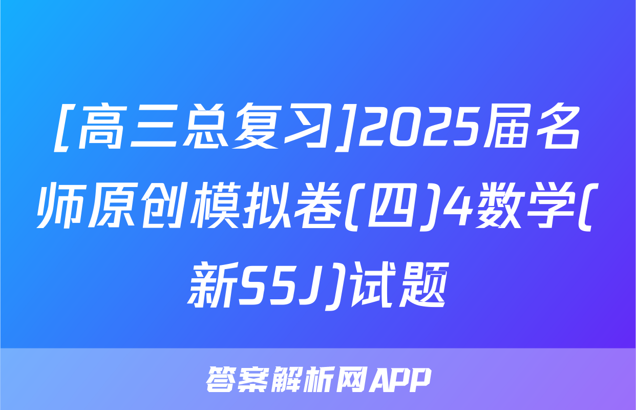 [高三总复习]2025届名师原创模拟卷(四)4数学(新S5J)试题
