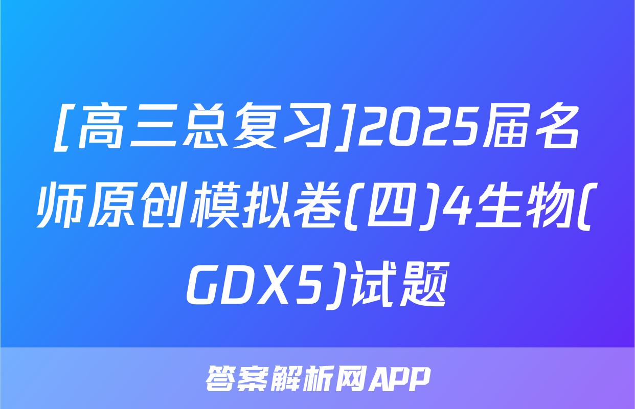 [高三总复习]2025届名师原创模拟卷(四)4生物(GDX5)试题
