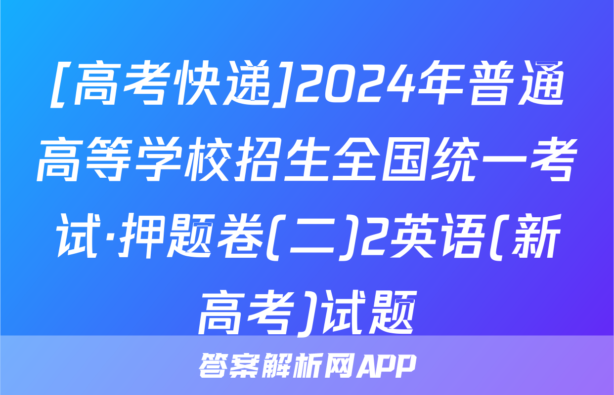 [高考快递]2024年普通高等学校招生全国统一考试·押题卷(二)2英语(新高考)试题