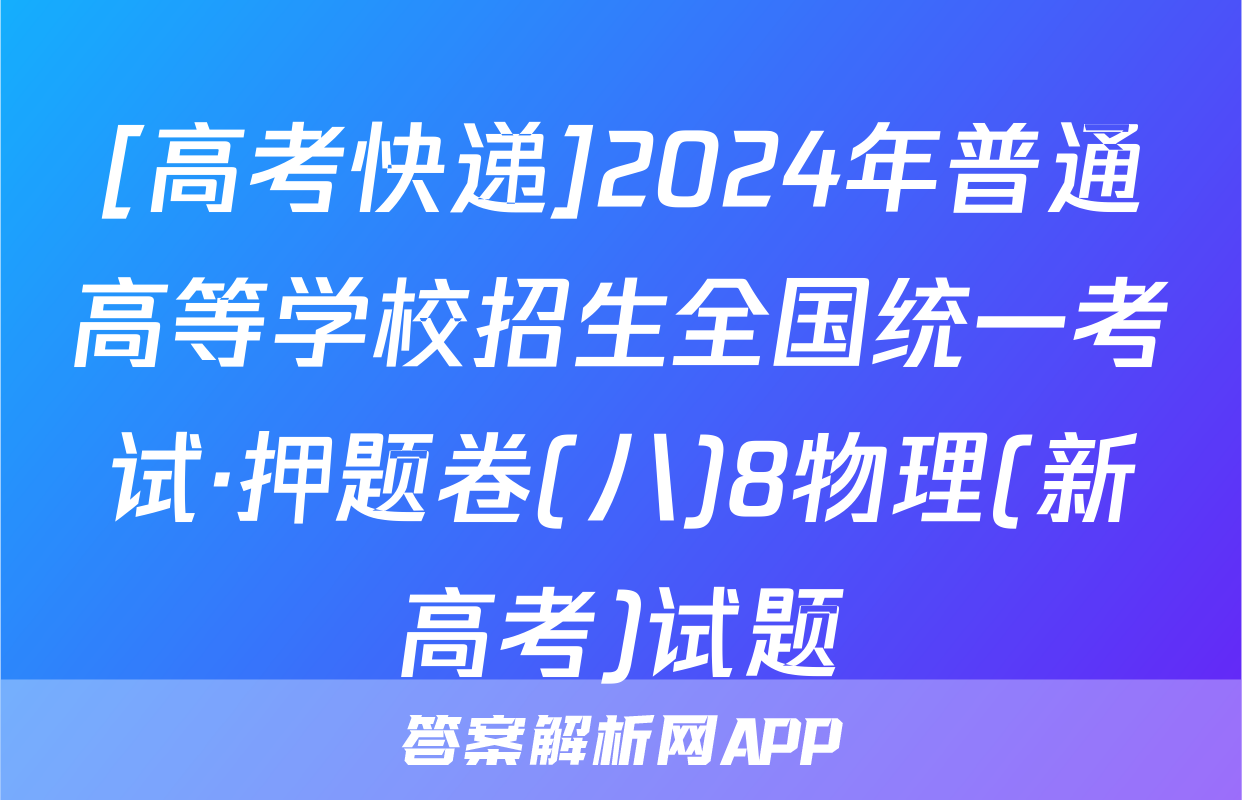 [高考快递]2024年普通高等学校招生全国统一考试·押题卷(八)8物理(新高考)试题