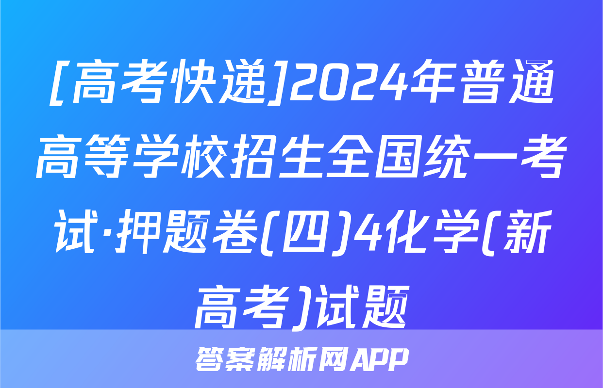 [高考快递]2024年普通高等学校招生全国统一考试·押题卷(四)4化学(新高考)试题