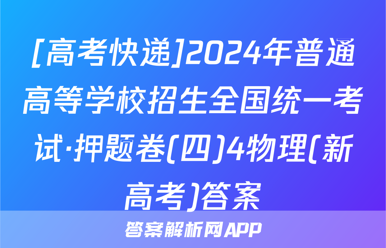 [高考快递]2024年普通高等学校招生全国统一考试·押题卷(四)4物理(新高考)答案
