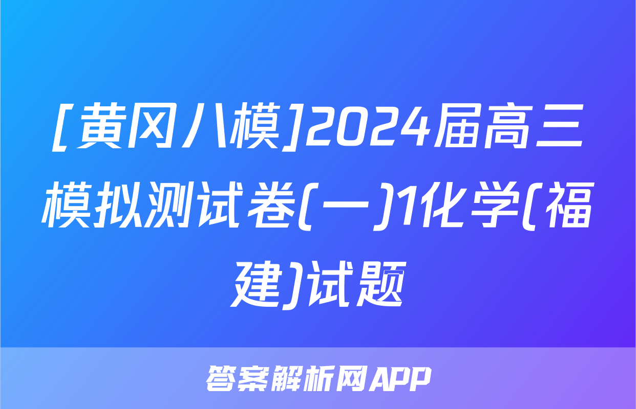 [黄冈八模]2024届高三模拟测试卷(一)1化学(福建)试题