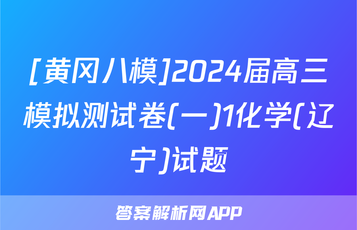 [黄冈八模]2024届高三模拟测试卷(一)1化学(辽宁)试题