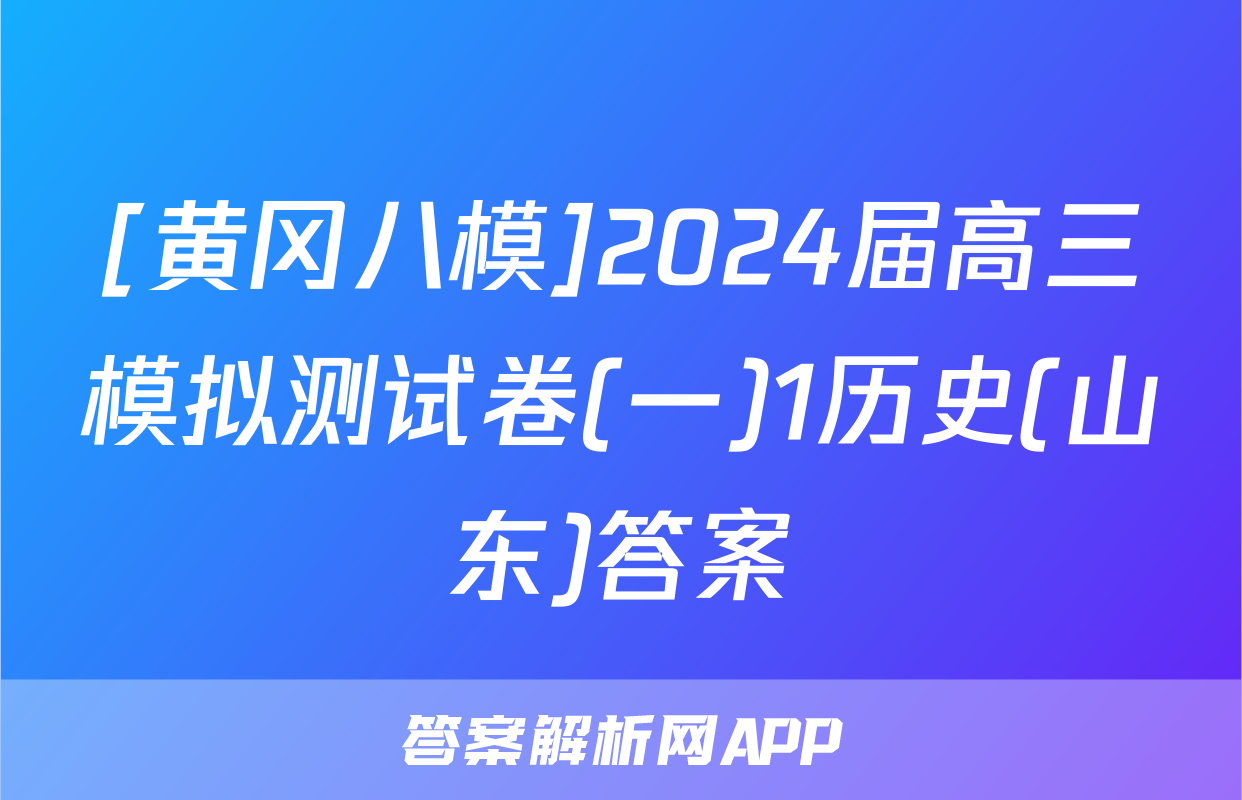[黄冈八模]2024届高三模拟测试卷(一)1历史(山东)答案