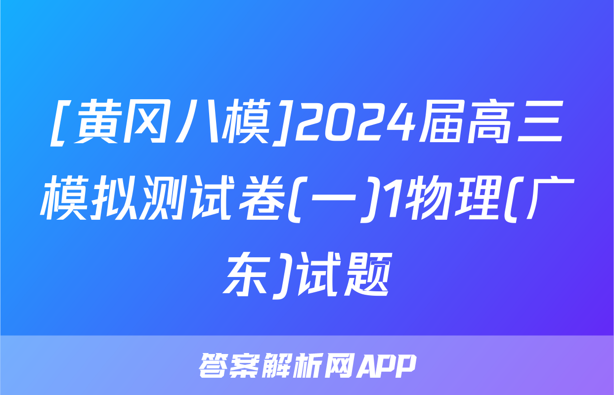 [黄冈八模]2024届高三模拟测试卷(一)1物理(广东)试题